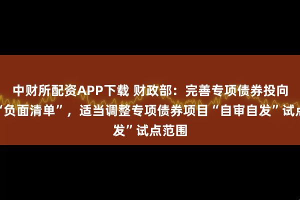 中财所配资APP下载 财政部：完善专项债券投向领域“负面清单”，适当调整专项债券项目“自审自发”试点范围
