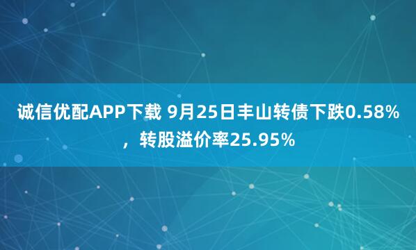 诚信优配APP下载 9月25日丰山转债下跌0.58%，转股溢价率25.95%