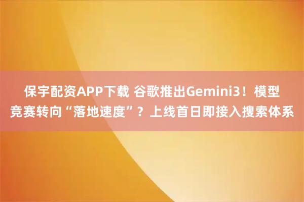 保宇配资APP下载 谷歌推出Gemini3!模型竞赛转向“落地速度”?上线首日即接入搜索体系