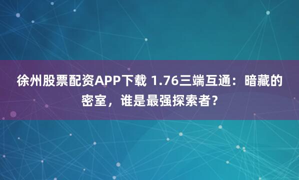 徐州股票配资APP下载 1.76三端互通：暗藏的密室，谁是最强探索者？