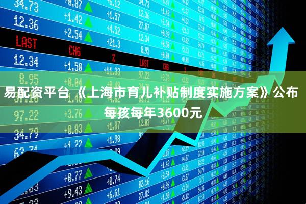 易配资平台 《上海市育儿补贴制度实施方案》公布 每孩每年3600元