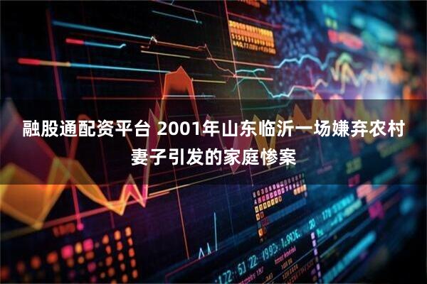 融股通配资平台 2001年山东临沂一场嫌弃农村妻子引发的家庭惨案