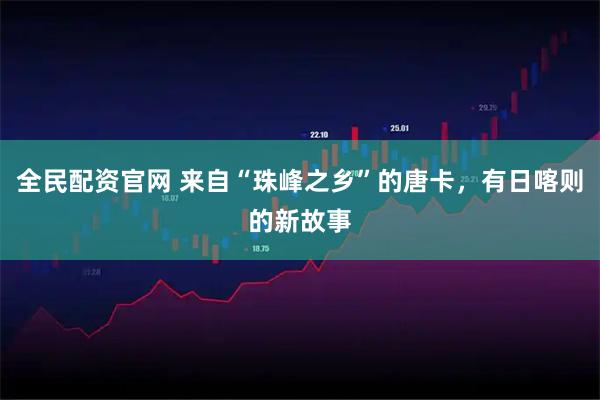 全民配资官网 来自“珠峰之乡”的唐卡，有日喀则的新故事