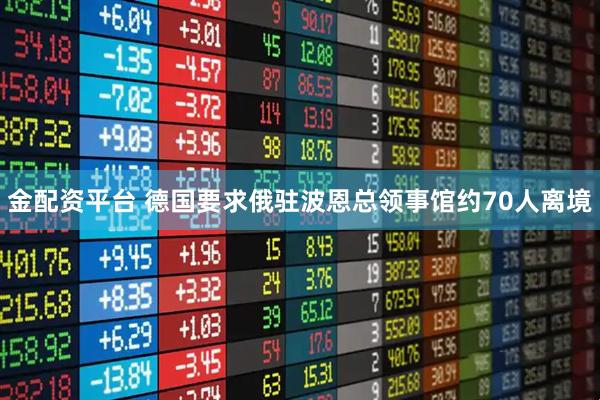 金配资平台 德国要求俄驻波恩总领事馆约70人离境